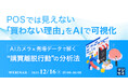 『POSでは見えない「買わない理由」をAIで可視化』というテーマのウェビナーを開催