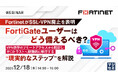 『FortinetがSSL-VPN廃止を表明、FortiGateユーザーはどう備えるべき？』というテーマのウェビナーを開催