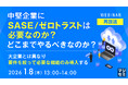 『【再放送】中堅企業にSASE／ゼロトラストは必要なのか？どこまでやるべきなのか？』というテーマのウェビナーを開催