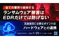 『全ての業界で頻発するランサムウェア被害はEDRだけでは防げない』というテーマのウェビナーを開催