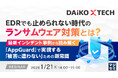 『EDRでも止められない時代のランサムウェア対策とは？』というテーマのウェビナーを開催