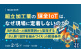 『組立加工業の保全IoTは、なぜ現場に定着しないのか？　 』というテーマのウェビナーを開催