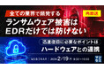 『【再放送】全ての業界で頻発するランサムウェア被害はEDRだけでは防げない』というテーマのウェビナーを開催