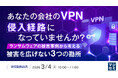 『あなたの会社のVPN、侵入経路になっていませんか？』というテーマのウェビナーを開催