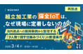 『【再放送】組立加工業の保全IoTは、なぜ現場に定着しないのか？　』というテーマのウェビナーを開催
