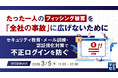 『たった一人のフィッシング被害を「全社の事故」に広げないために』というテーマのウェビナーを開催