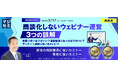 『【再放送】商談化しないウェビナー運営、３つの誤解』というテーマのウェビナーを開催