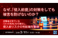 『なぜ、「侵入前提」の対策をしても被害を防げないのか？』というテーマのウェビナーを開催