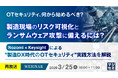 『【再放送】OTセキュリティ、何から始めるべき？製造現場のリスク可視化とランサムウェア攻撃に備えるには？』というテーマのウェビナーを開催