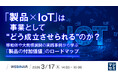 『「製品×IoT」は事業として“どう成立させられる”のか？』というテーマのウェビナーを開催