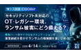 『【情シス部長・CISO向け】セキュリティソフト未対応のOT・レガシー環境、ランサム被害にどう備える？』というテーマのウェビナーを開催