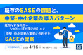 『既存のSASEの課題と、中堅・中小企業の導入パターン』というテーマのウェビナーを開催