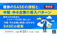 『【再放送】既存のSASEの課題と、中堅・中小企業の導入パターン』というテーマのウェビナーを開催