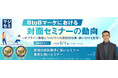 『BtoBマーケにおける対面セミナーの動向』というテーマのウェビナーを開催