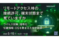 『リモートアクセス時の接続許可、端末状態まで見ていますか』というテーマのウェビナーを開催