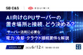 『AI向けGPUサーバーの置き場所と接続、どう決める？』というテーマのウェビナーを開催