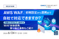 『AWS WAF、初期設定から運用まで自社で対応できますか？』というテーマのウェビナーを開催