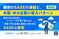 『【再放送】既存のSASEの課題と、中堅・中小企業の導入パターン』というテーマのウェビナーを開催