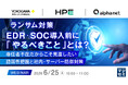 『ランサム対策、EDR・SOC導入前に「やるべきこと」とは？』というテーマのウェビナーを開催