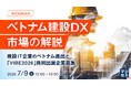 『ベトナム建設DX市場の解説』というテーマのウェビナーを開催