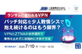 『ランサムに狙われるVPN、パッチ対応を少人数情シスで抱え続けるのはもう限界？』というテーマのウェビナーを開催
