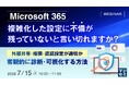 『Microsoft 365、複雑化した設定に不備が残っていないと言い切れますか？』というテーマのウェビナーを開催