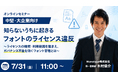 『【中堅・大企業向け】知らないうちに起きるフォントのライセンス違反』というテーマのウェビナーを開催