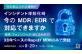 『【500名以上の企業向け】インシデント深刻化時、今のMDR/EDRで対応できますか』というテーマのウェビナーを開催