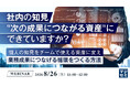 『社内の知見、"次の成果につながる資産"にできていますか？』というテーマのウェビナーを開催