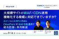 『大規模サイトのWAF／CDN運用、複雑化する脅威に対応できていますか？』というテーマのウェビナーを開催