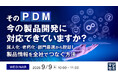 『そのPDM、今の製品開発に対応できていますか？』というテーマのウェビナーを開催