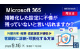 『【再放送】Microsoft 365、複雑化した設定に不備が残っていないと言い切れますか？』というテーマのウェビナーを開催