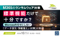 『M365のランサムウェア対策、標準機能だけで十分ですか？』というテーマのウェビナーを開催