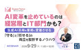 『AI変革を止めているのは経営層とIT部門かも？』というテーマのウェビナーを開催