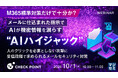 『M365標準対策だけで十分か？メールに仕込まれた指示でAIが機密情報を漏らす“AIハイジャック”』というテーマのウェビナーを開催