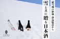 豪雪地である津南から『雪』と、現地で醸した『日本酒』を併せて贈る郷雪セット。2025年2月から発売開始。