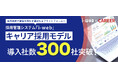 キャリア採用管理システム 『i-webキャリア採用モデル』、導入300社を突破