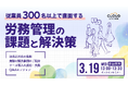 【3/19(水)無料オンラインセミナー】従業員数300名以上で直面する労務管理の課題と解決策