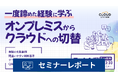 【セミナーレポート】一度諦めた経験に学ぶ、オンプレミスからクラウドへの切替