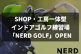 NERD株式会社 SHOP・工房一体型インドアゴルフ練習場「NERD GOLF」がオープン