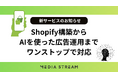 Shopify×AIマーケティングの新時代へ。Shopify構築から高度なセッティング、広告運用までをワンストップで支援するサービスの提供を開始