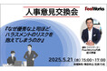 5月21日人事意見交換会開催!「なぜ優秀な上司ほどハラスメントリスクを抱えてしまうのか」