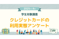 【2025年4月度】学生対象・クレジットカードの利用実態アンケート