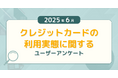 【2025年6月度】クレジットカードの利用実態に関するユーザーアンケート