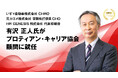 いすゞ自動車株式会社 CHRO/元カゴメ株式会社 常務執行役員CHO/HR GENESIS株式会社代表取締役 有沢 正人氏がプロティアン・キャリア協会顧問に就任