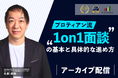 キャリア自律と組織の成長につなげる!「プロティアン流“1on1”面談の基本と具体的な進め方」セミナー<配信開始>