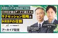 サクセッション×HRBPで仕掛け・育む、意志ある個人の自律的なリーダーシップ開発【アーカイブ配信開始】