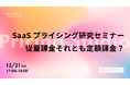 「SaaSプライシング研究セミナー：従量課金それとも定額課金？」12/21(火)開催！