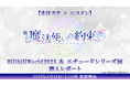 【まほステ × ニコメン】舞台『魔法使いの約束』BilibiliWorld2025 & エチュードシリーズ展 潜入レポートが、8月23日(土)20時よりニコ生配信が決定
