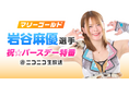 【マリーゴールド 岩谷麻優選手 祝☆バースデー特番・番組レポート】女子プロレスのアイコン・岩谷麻優がリングの外では大慌て。視聴者のコメントと格闘！？ギフト演出に一喜一憂！？